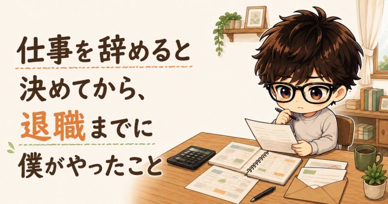 仕事を辞めると決めてから退職までに準備したこと