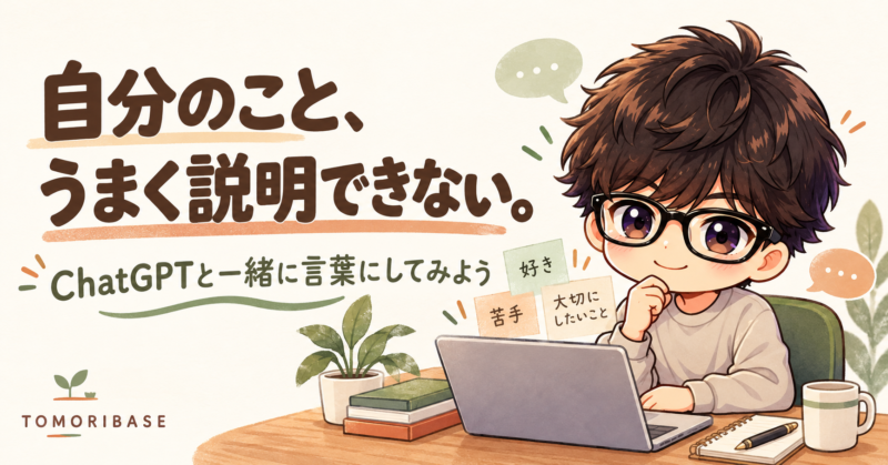 「自分のこと、うまく説明できない。ChatGPTと一緒に言葉にしてみよう」の文字と、パソコンの前で好き・苦手・大切にしたいことを考えるTomori